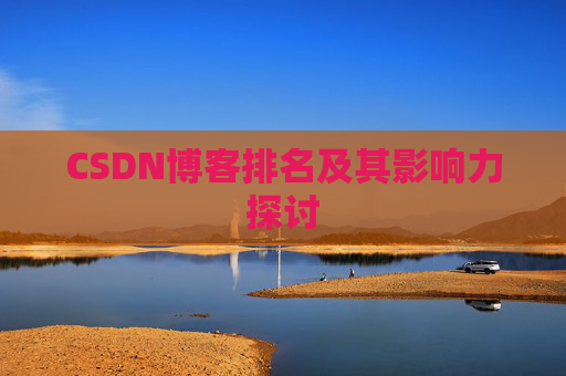 CSDN博客排名及其影响力探讨 CSDN博客排名及其影响力探讨